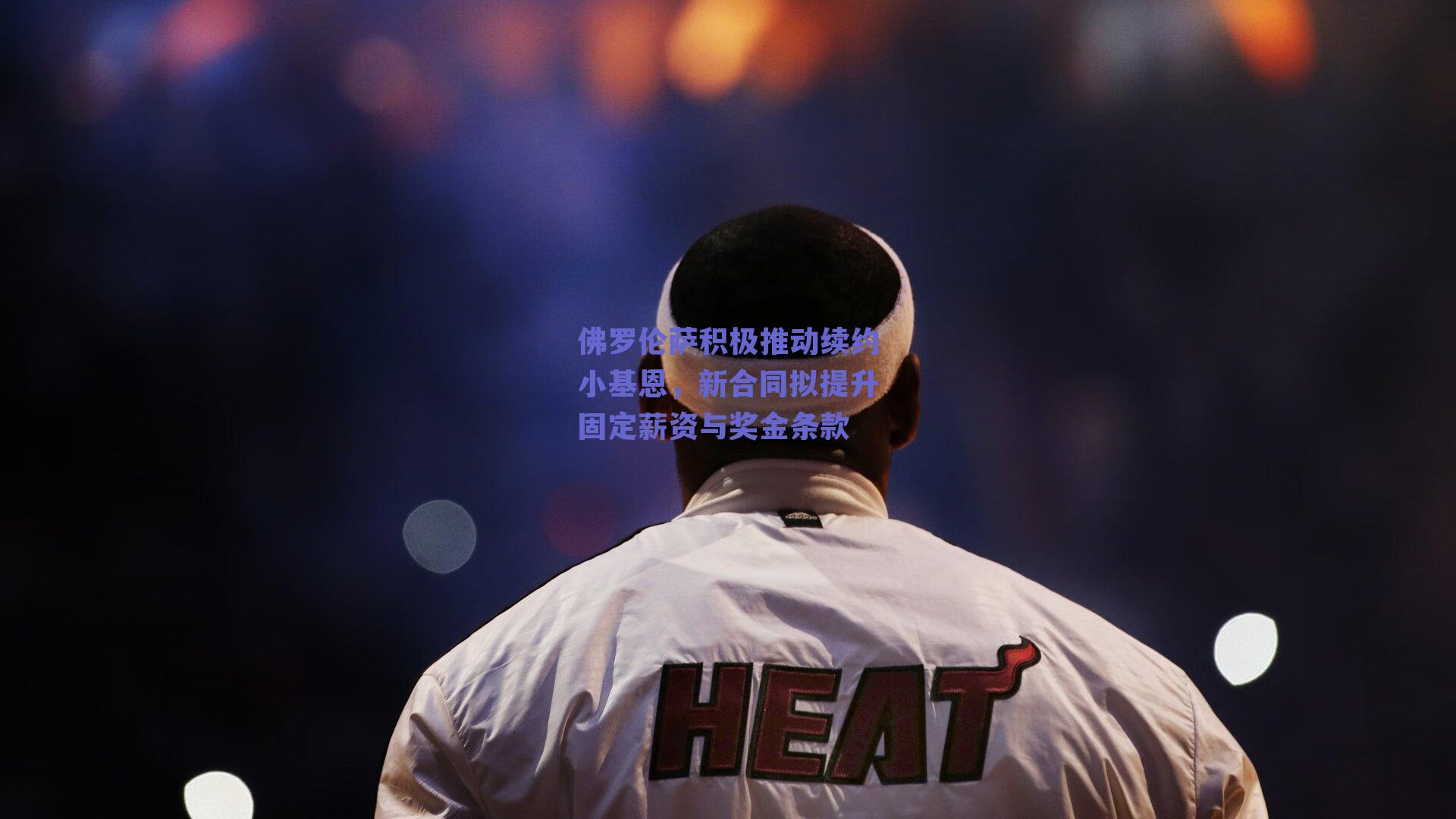 佛罗伦萨积极推动续约小基恩，新合同拟提升固定薪资与奖金条款