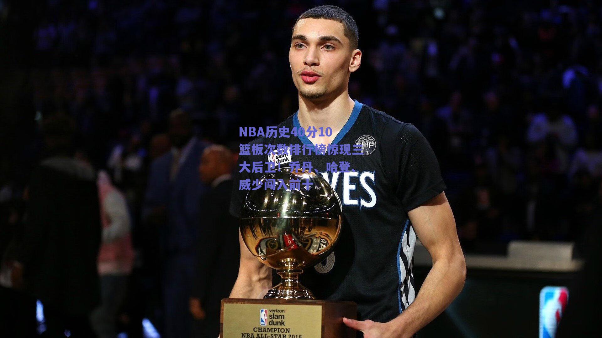NBA历史40分10篮板次数排行榜惊现三大后卫!乔丹、哈登、威少闯入前十