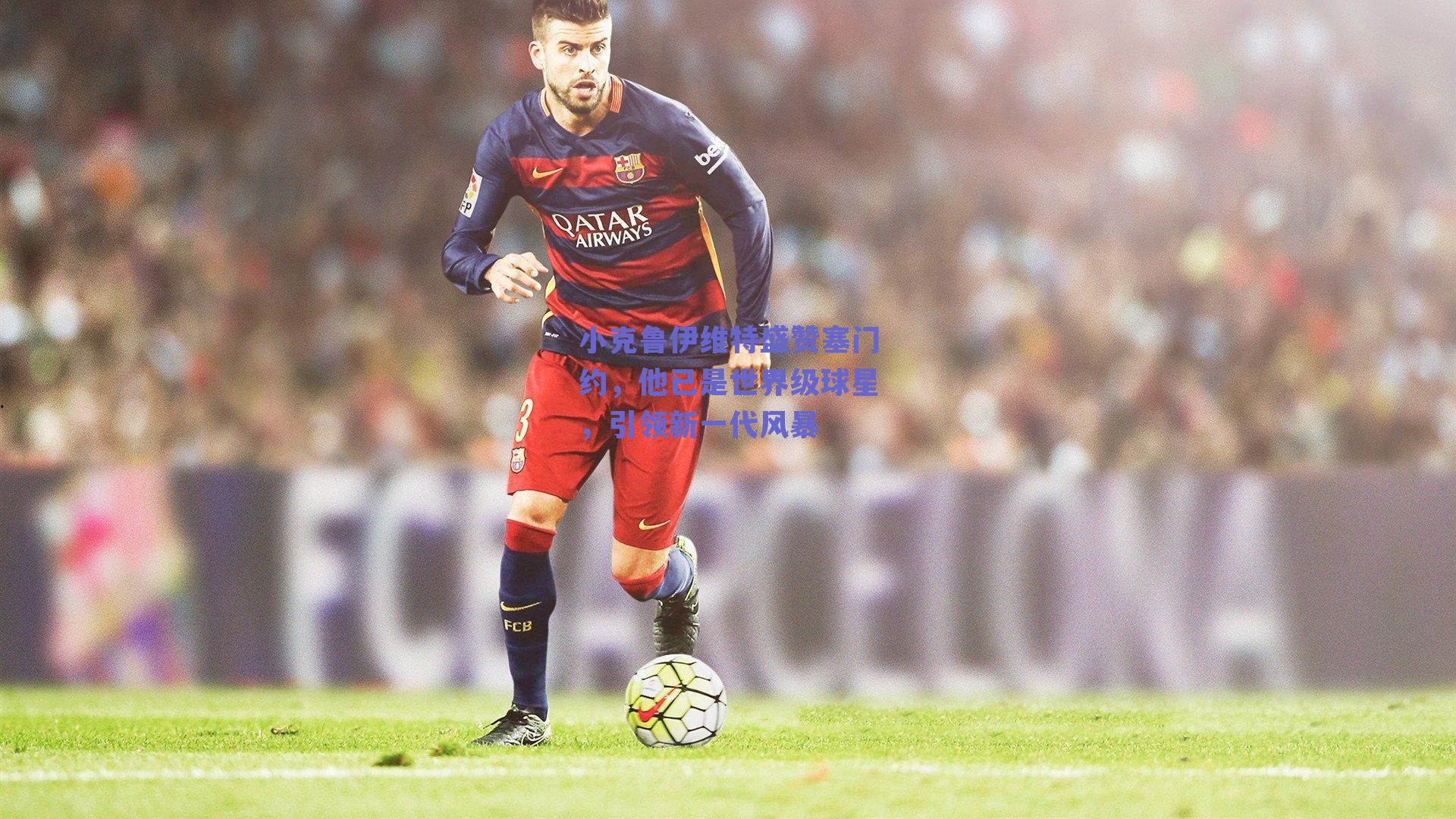 小克鲁伊维特盛赞塞门约，他已是世界级球星，引领新一代风暴