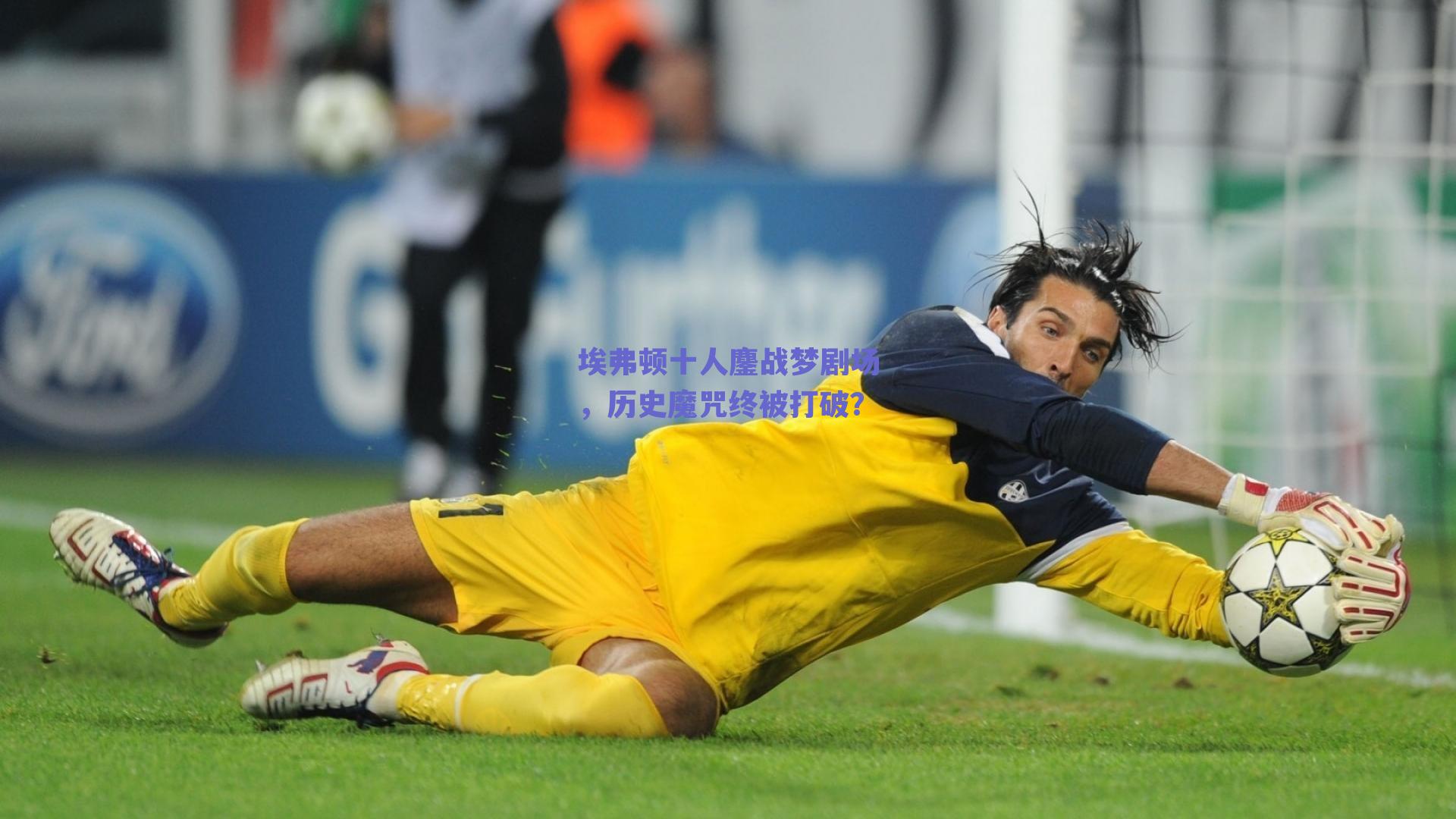 埃弗顿十人鏖战梦剧场，历史魔咒终被打破？