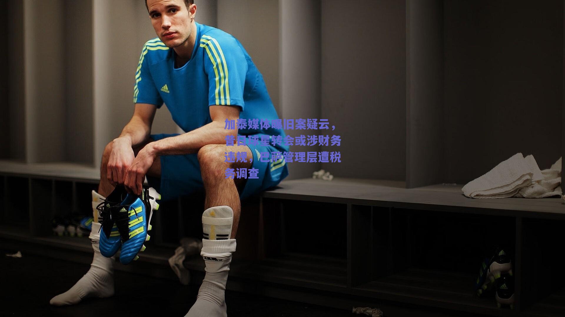 加泰媒体曝旧案疑云，昔日球星转会或涉财务违规，巴萨管理层遭税务调查