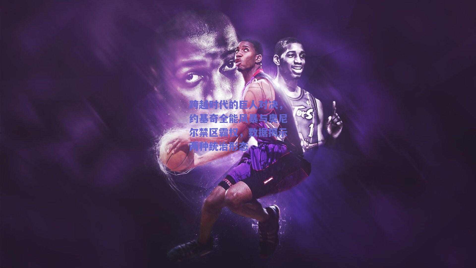 跨越时代的巨人对决，约基奇全能风暴与奥尼尔禁区霸权，数据揭示两种统治形态