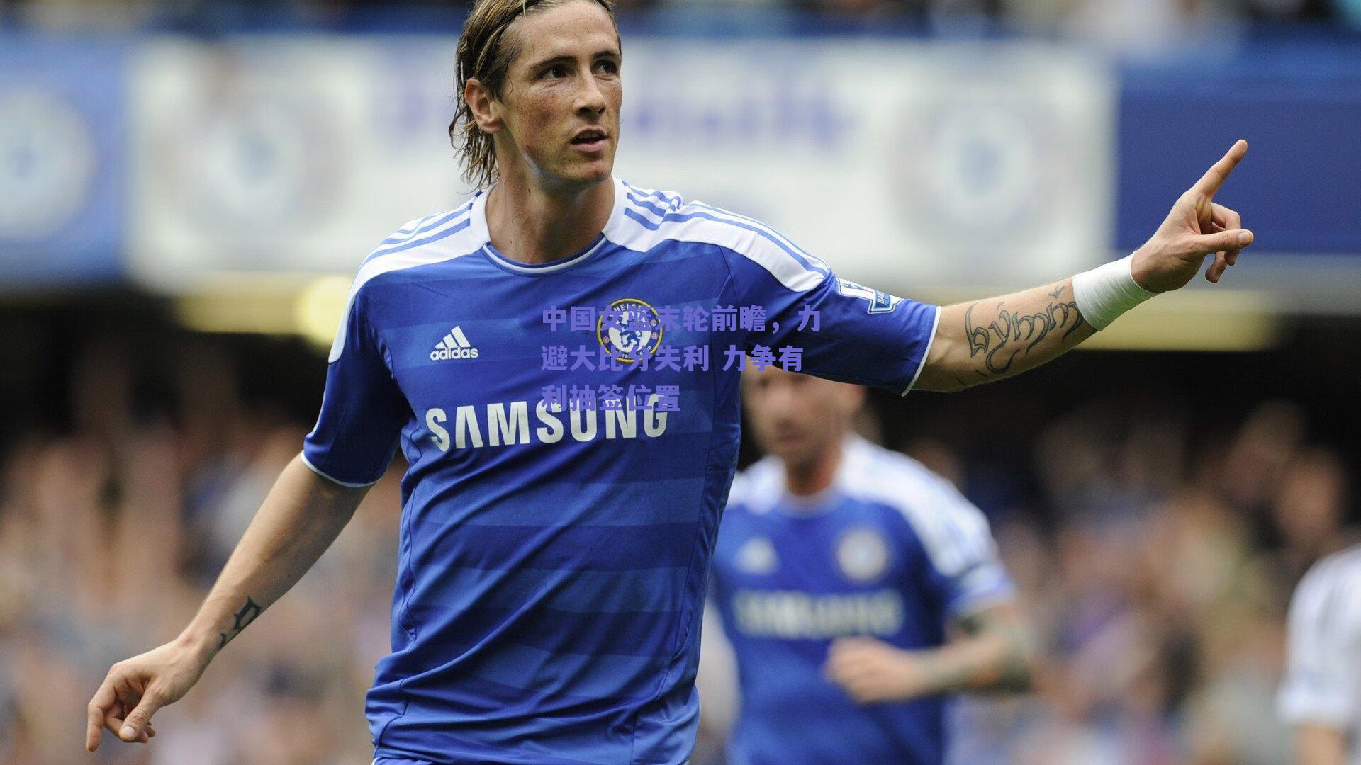 中国女篮末轮前瞻，力避大比分失利 力争有利抽签位置