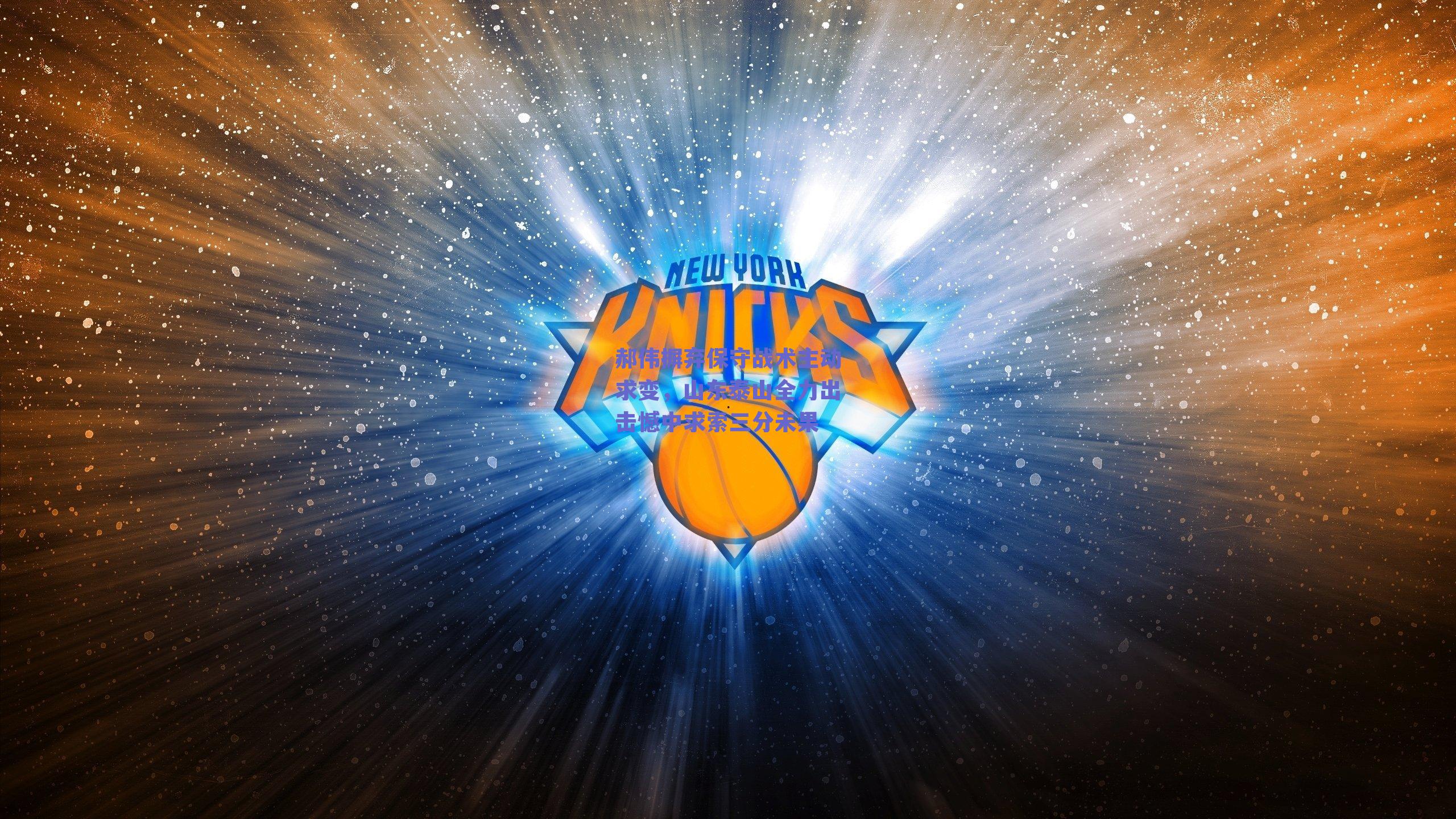 郝伟摒弃保守战术主动求变，山东泰山全力出击憾中求索三分未果