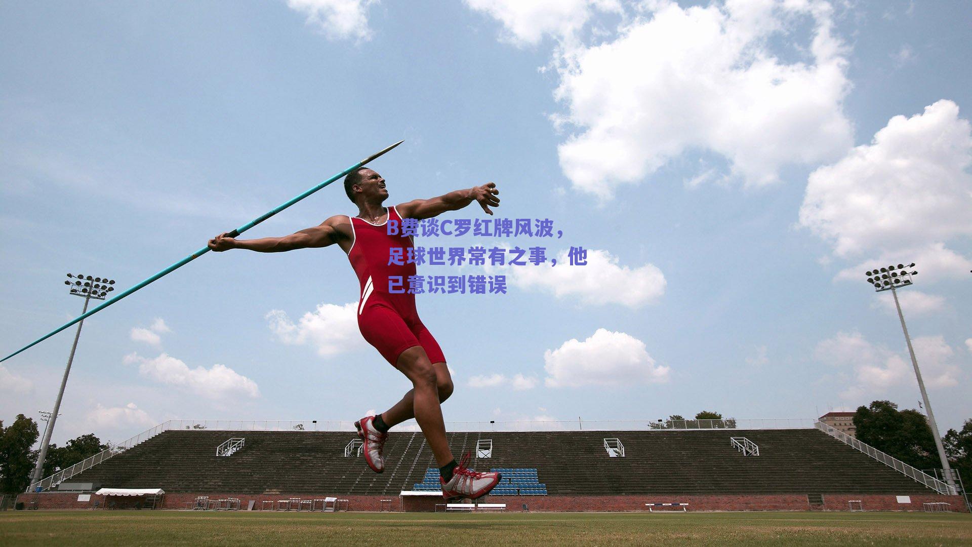 B费谈C罗红牌风波，足球世界常有之事，他已意识到错误