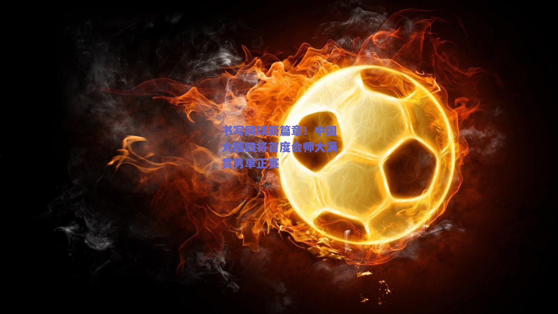 书写网球新篇章！中国大陆四将首度会师大满贯男单正赛