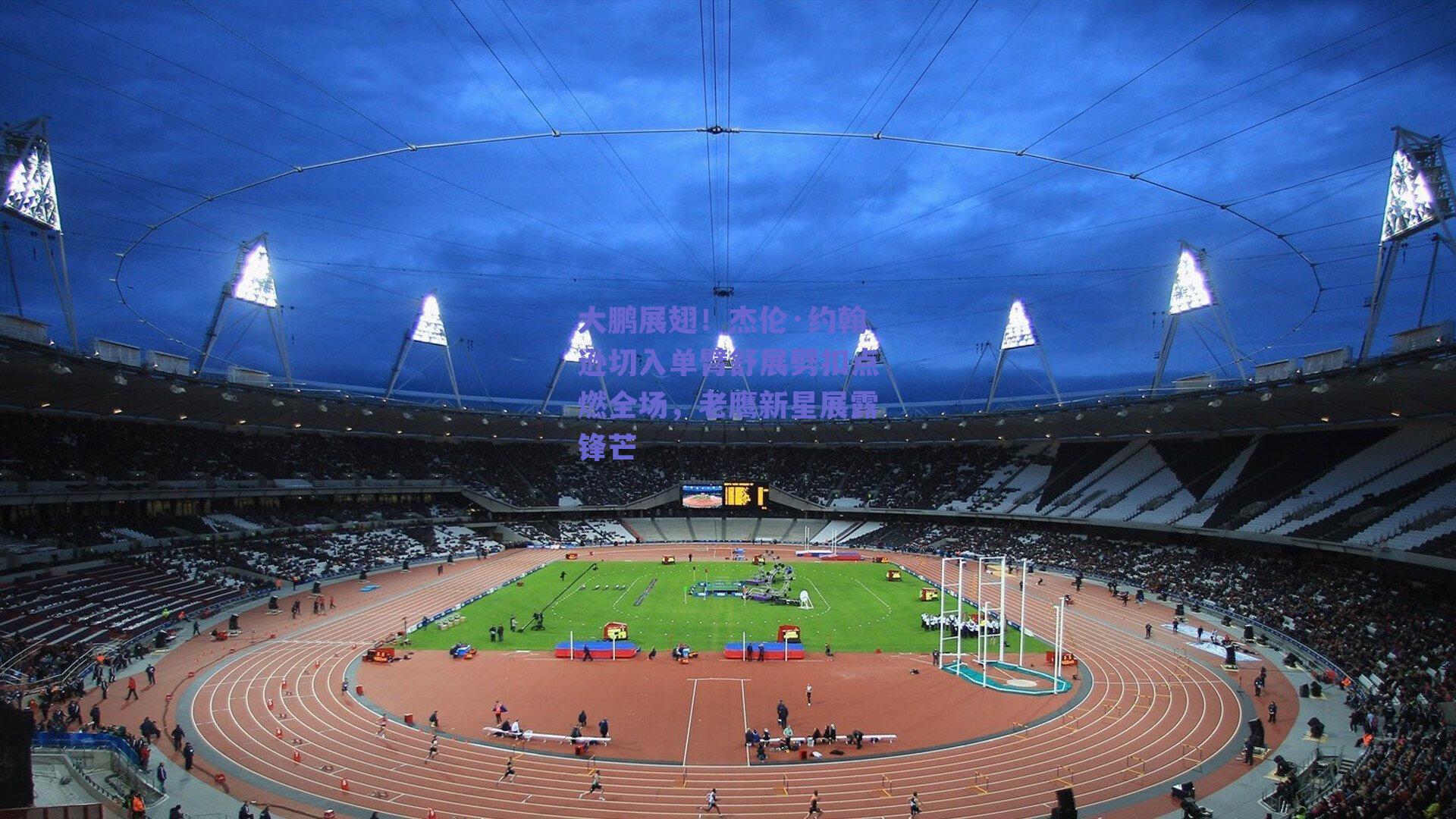 大鹏展翅！杰伦·约翰逊切入单臂舒展劈扣点燃全场，老鹰新星展露锋芒