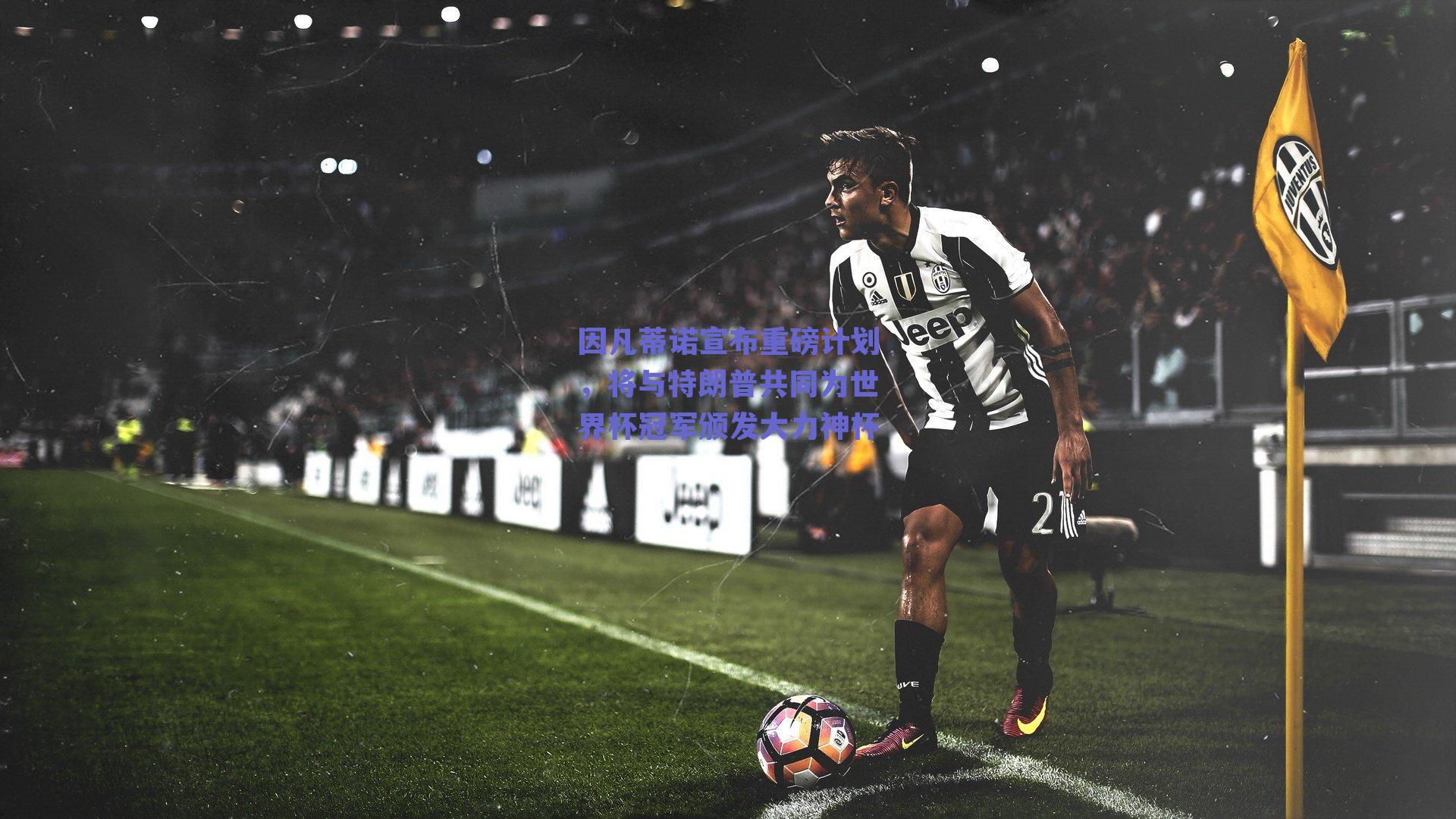 因凡蒂诺宣布重磅计划，将与特朗普共同为世界杯冠军颁发大力神杯